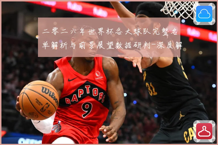 二零二六年世界杯各大球队完整名单解析与前景展望数据研判-深度解析