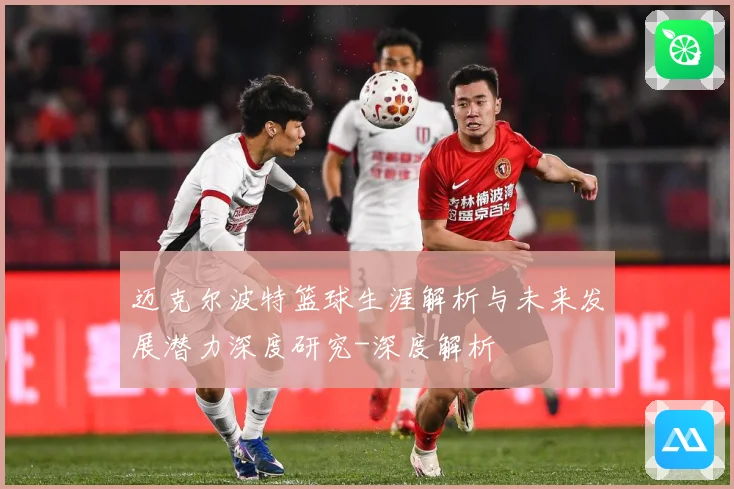 迈克尔波特篮球生涯解析与未来发展潜力深度研究-深度解析