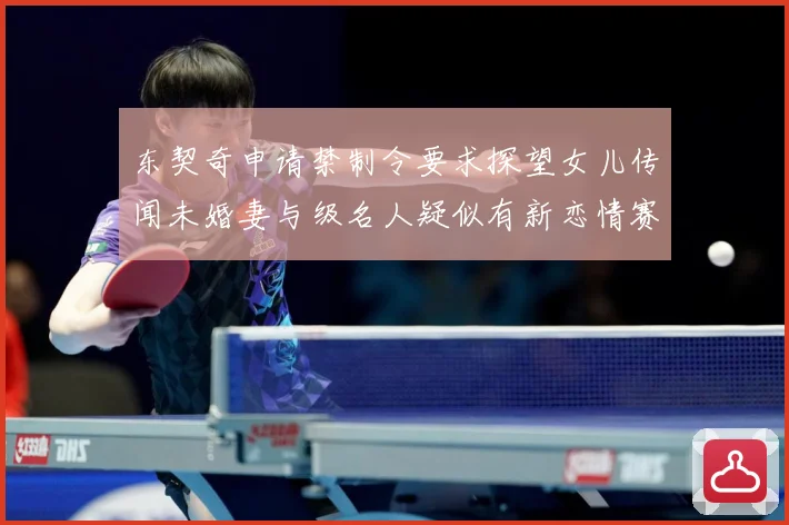 东契奇申请禁制令要求探望女儿传闻未婚妻与级名人疑似有新恋情赛场复盘-深度解析
