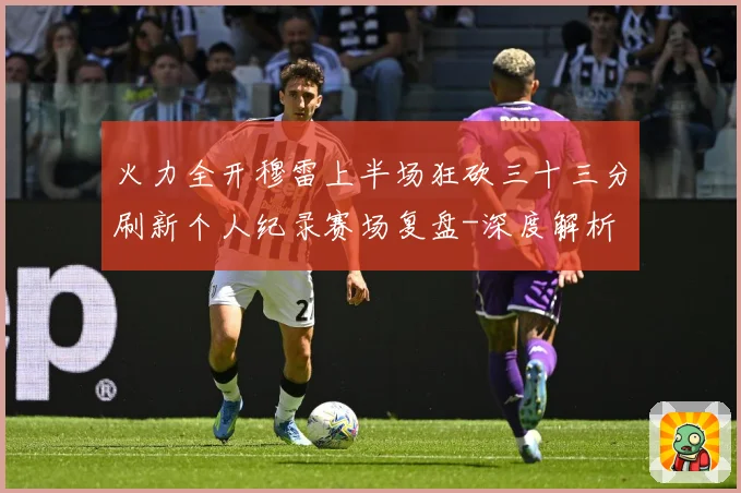 火力全开穆雷上半场狂砍三十三分刷新个人纪录赛场复盘-深度解析