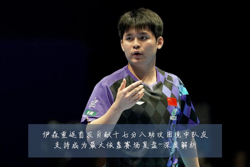 伊森重返首发贡献十七分八助攻困境中队友支持成为最大依靠赛场复盘-深度解析