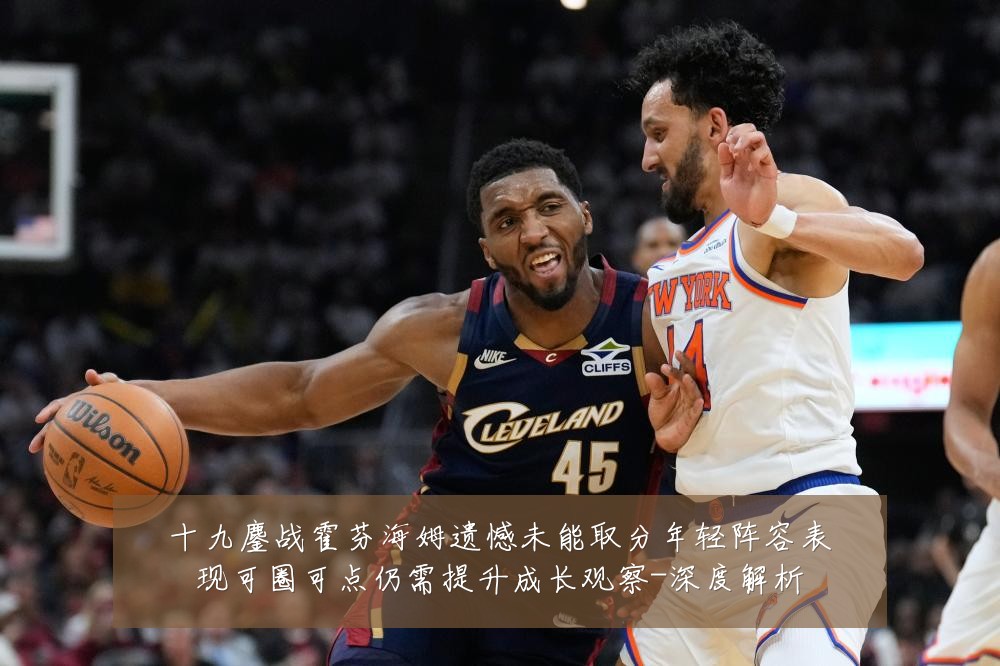 十九鏖战霍芬海姆遗憾未能取分年轻阵容表现可圈可点仍需提升成长观察-深度解析