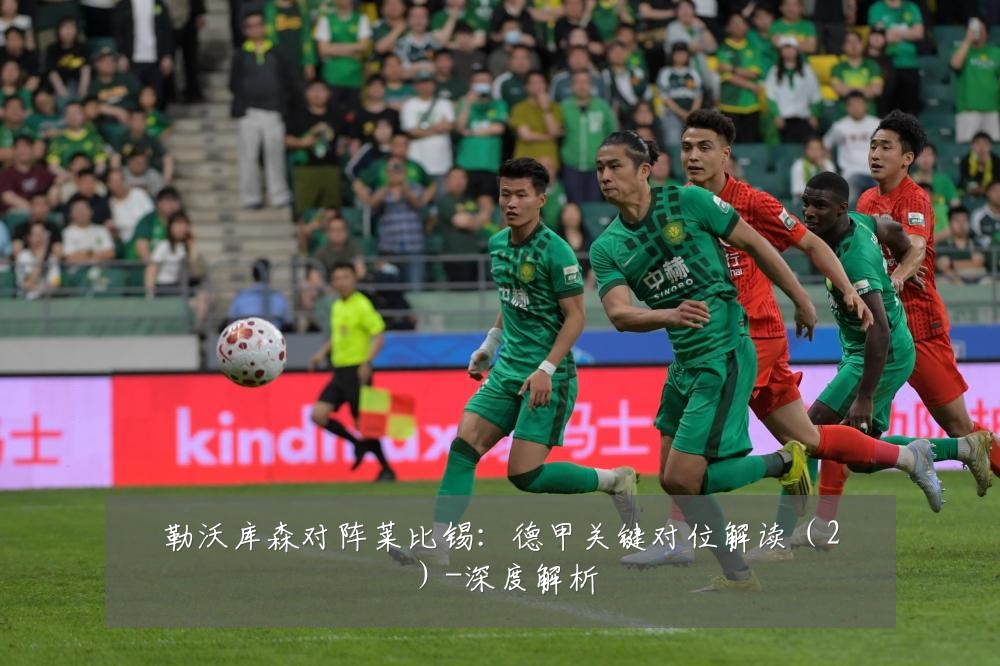 勒沃库森对阵莱比锡:德甲关键对位解读(2)-深度解析