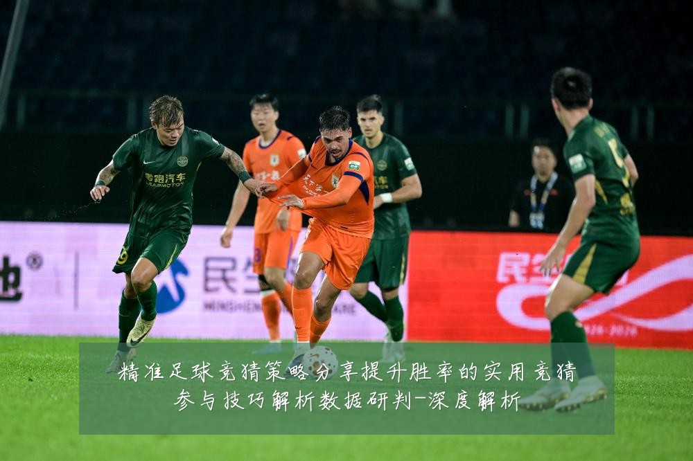 精准足球竞猜策略分享提升胜率的实用竞猜参与技巧解析数据研判-深度解析