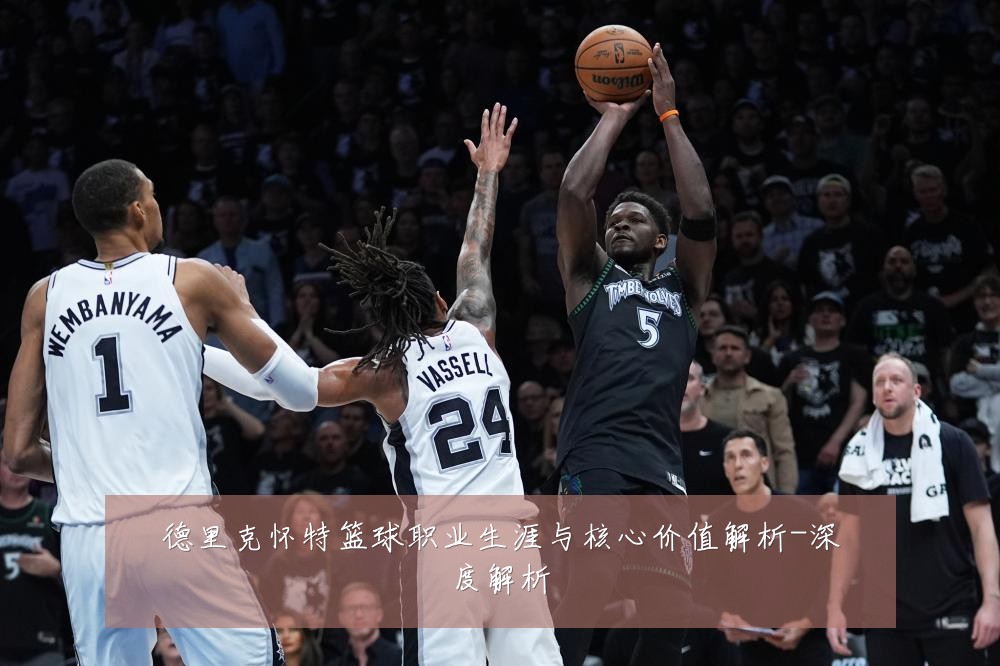 德里克怀特篮球职业生涯与核心价值解析-深度解析