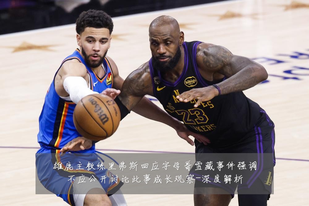 雄鹿主教练里弗斯回应字母哥雪藏事件强调不应公开讨论此事成长观察-深度解析